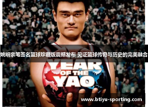 姚明亲笔签名篮球珍藏版震撼发布 见证篮球传奇与历史的完美融合