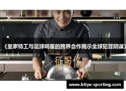 《皇家特工与足球明星的跨界合作揭示全球犯罪阴谋》