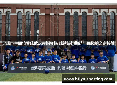足球巨星即将登陆武汉震撼登场 球迷热切期待与偶像的亲密接触