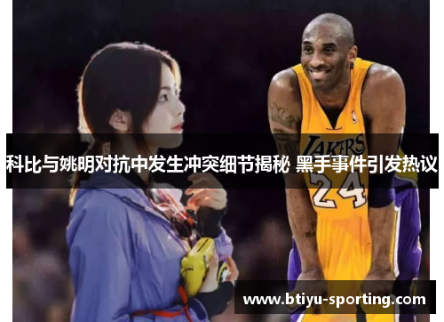 科比与姚明对抗中发生冲突细节揭秘 黑手事件引发热议