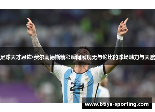 足球天才恩佐·费尔南德斯精彩瞬间展现无与伦比的球场魅力与天赋
