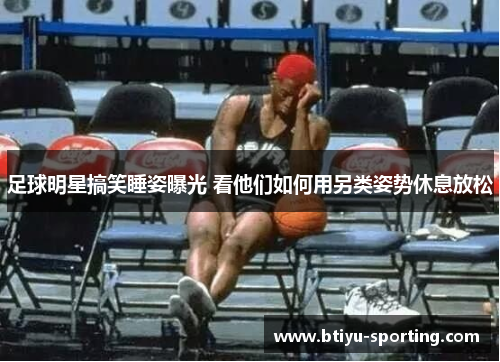 足球明星搞笑睡姿曝光 看他们如何用另类姿势休息放松
