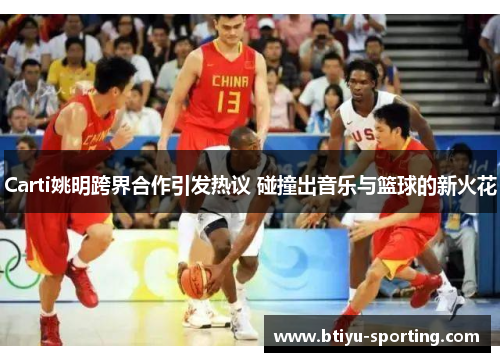 Carti姚明跨界合作引发热议 碰撞出音乐与篮球的新火花