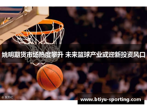 姚明期货市场热度攀升 未来篮球产业或迎新投资风口