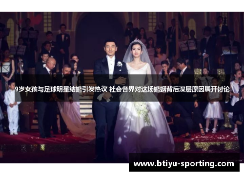 9岁女孩与足球明星结婚引发热议 社会各界对这场婚姻背后深层原因展开讨论