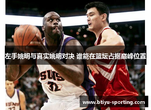 左手姚明与真实姚明对决 谁能在篮坛占据巅峰位置