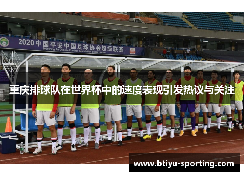 重庆排球队在世界杯中的速度表现引发热议与关注