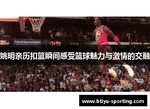 姚明亲历扣篮瞬间感受篮球魅力与激情的交融