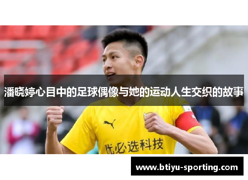 潘晓婷心目中的足球偶像与她的运动人生交织的故事