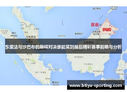 东里法与沙巴布的巅峰对决谁能笑到最后精彩赛事前瞻与分析