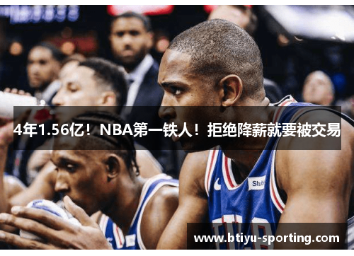 4年1.56亿！NBA第一铁人！拒绝降薪就要被交易