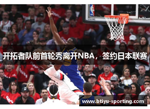 开拓者队前首轮秀离开NBA，签约日本联赛