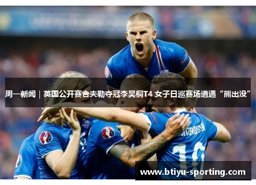 周一新闻｜英国公开赛舍夫勒夺冠李昊桐T4 女子日巡赛场遭遇“熊出没”