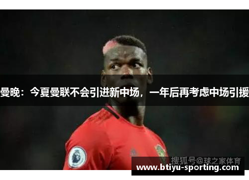 曼晚：今夏曼联不会引进新中场，一年后再考虑中场引援
