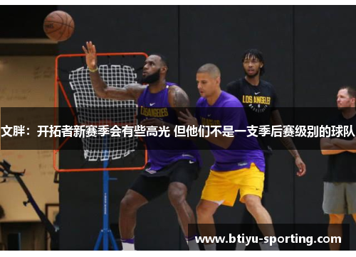 文胖：开拓者新赛季会有些高光 但他们不是一支季后赛级别的球队