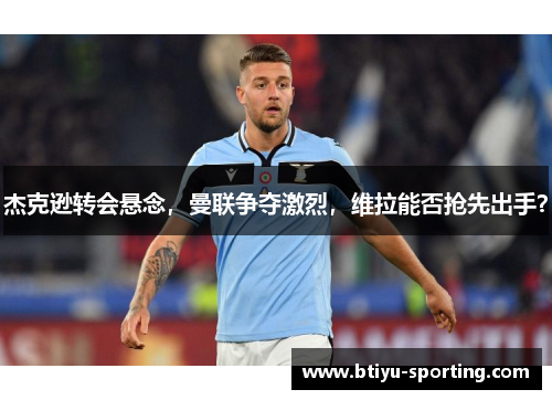 杰克逊转会悬念，曼联争夺激烈，维拉能否抢先出手？