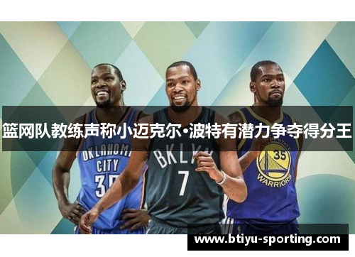 篮网队教练声称小迈克尔·波特有潜力争夺得分王