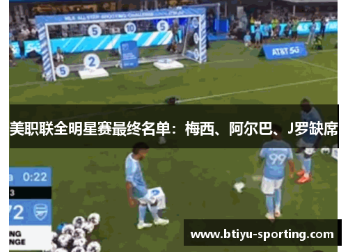 美职联全明星赛最终名单：梅西、阿尔巴、J罗缺席