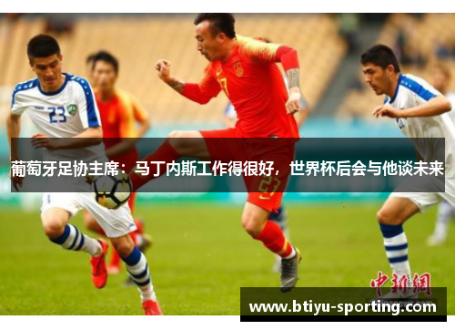 葡萄牙足协主席：马丁内斯工作得很好，世界杯后会与他谈未来